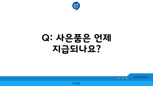 Q: 사은품은 언제 지급되나요?