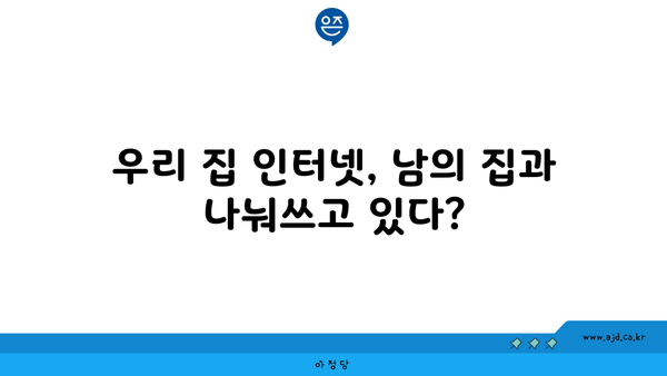 우리 집 인터넷, 남의 집과 나눠쓰고 있다?