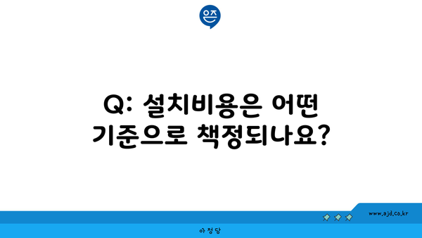 Q: 설치비용은 어떤 기준으로 책정되나요?