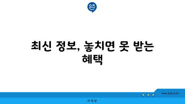 최신 정보, 놓치면 못 받는 혜택