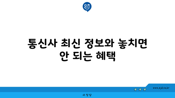 통신사 최신 정보와 놓치면 안 되는 혜택