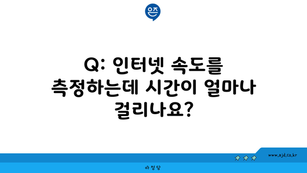 Q: 인터넷 속도를 측정하는데 시간이 얼마나 걸리나요?