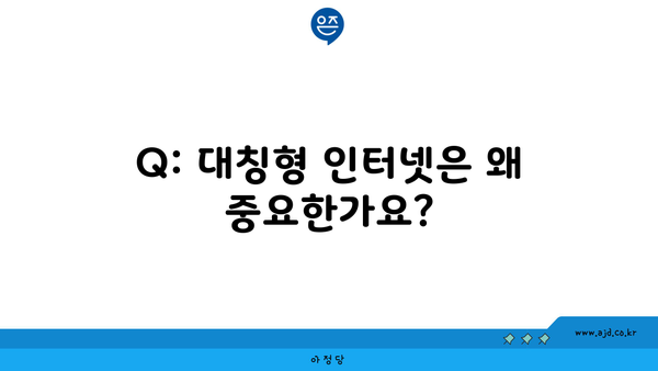 Q: 대칭형 인터넷은 왜 중요한가요?