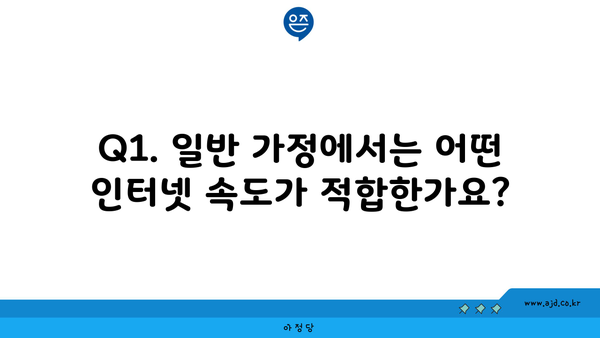 Q1. 일반 가정에서는 어떤 인터넷 속도가 적합한가요?