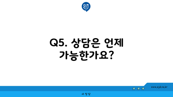 Q5. 상담은 언제 가능한가요?