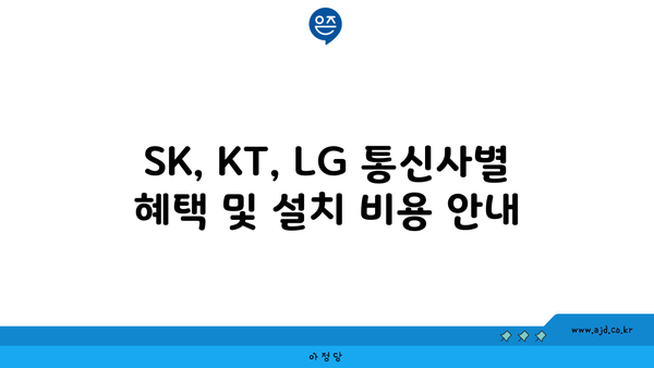 SK, KT, LG 통신사별 혜택 및 설치 비용 안내