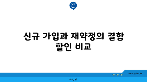 신규 가입과 재약정의 결합 할인 비교