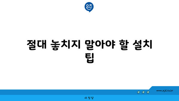 절대 놓치지 말아야 할 설치 팁