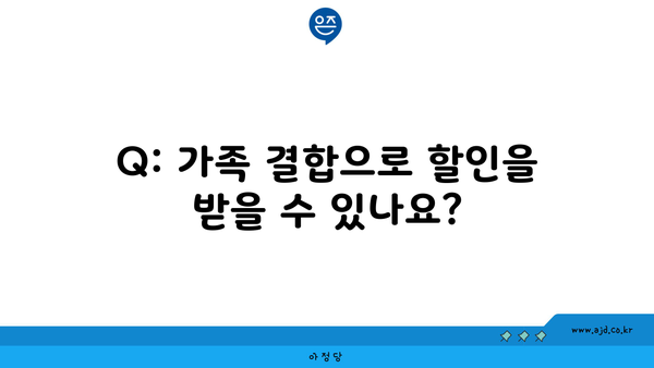 Q: 가족 결합으로 할인을 받을 수 있나요?