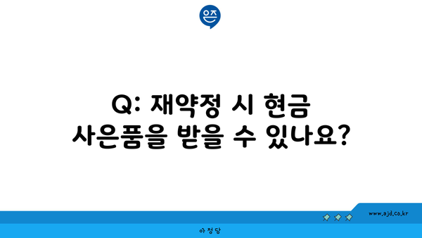 Q: 재약정 시 현금 사은품을 받을 수 있나요?