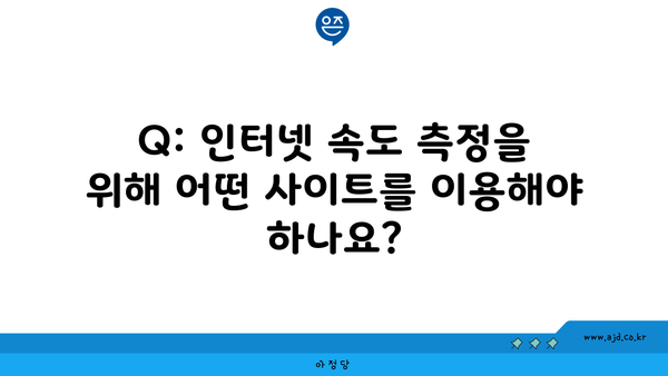 Q: 인터넷 속도 측정을 위해 어떤 사이트를 이용해야 하나요?