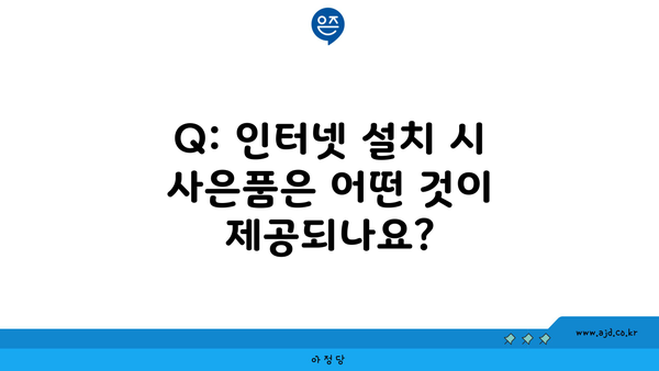 Q: 인터넷 설치 시 사은품은 어떤 것이 제공되나요?