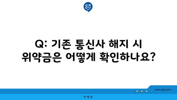 Q: 기존 통신사 해지 시 위약금은 어떻게 확인하나요?