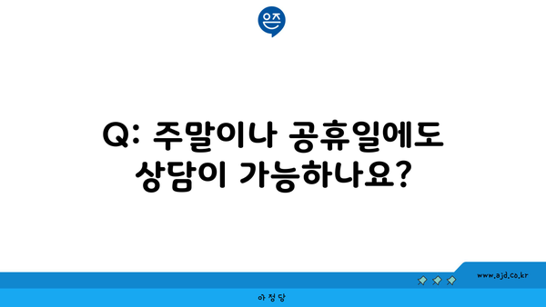 Q: 주말이나 공휴일에도 상담이 가능하나요?