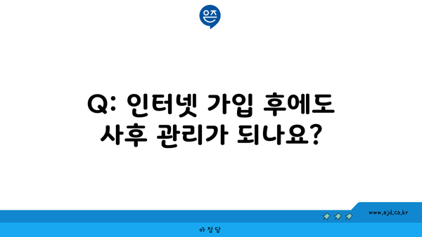 Q: 인터넷 가입 후에도 사후 관리가 되나요?