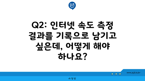 Q2: 인터넷 속도 측정 결과를 기록으로 남기고 싶은데, 어떻게 해야 하나요?