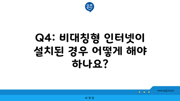 Q4: 비대칭형 인터넷이 설치된 경우 어떻게 해야 하나요?