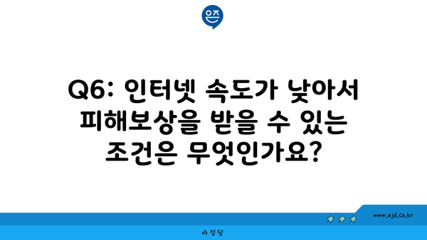 Q6: 인터넷 속도가 낮아서 피해보상을 받을 수 있는 조건은 무엇인가요?