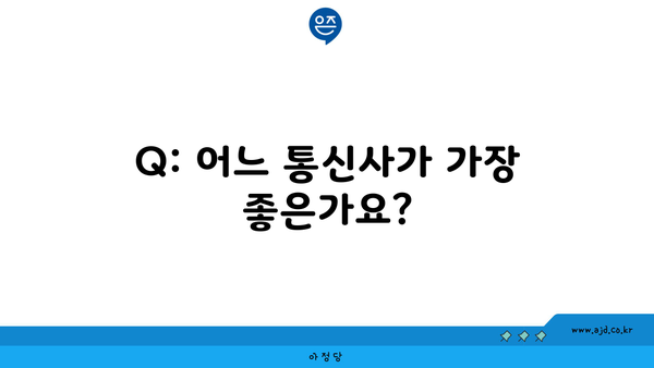 Q: 어느 통신사가 가장 좋은가요?