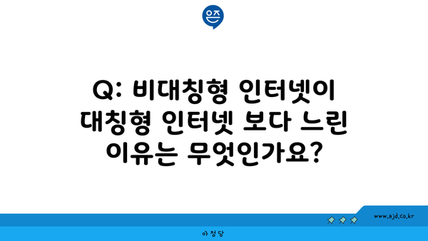 Q: 비대칭형 인터넷이 대칭형 인터넷 보다 느린 이유는 무엇인가요?