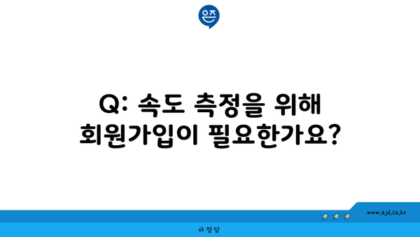 Q: 속도 측정을 위해 회원가입이 필요한가요?