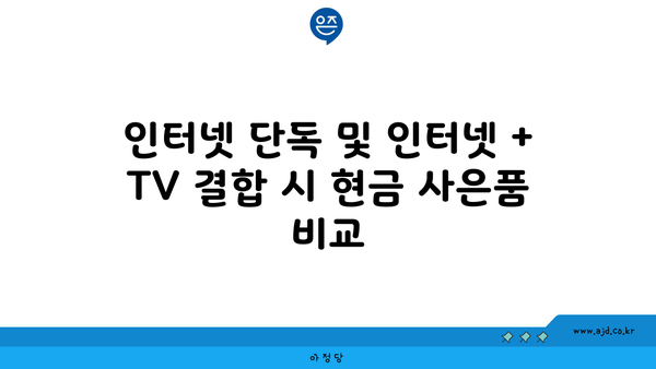 인터넷 단독 및 인터넷 + TV 결합 시 현금 사은품 비교