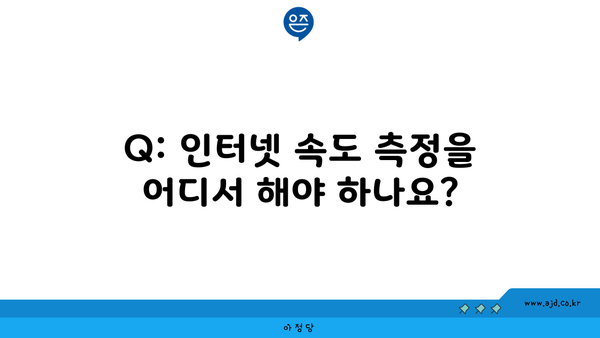 Q: 인터넷 속도 측정을 어디서 해야 하나요?