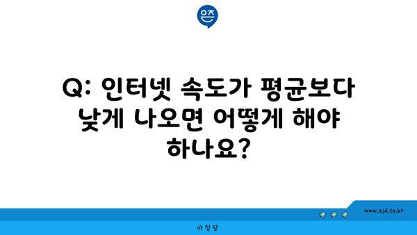 Q: 인터넷 속도가 평균보다 낮게 나오면 어떻게 해야 하나요?