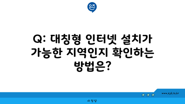 Q: 대칭형 인터넷 설치가 가능한 지역인지 확인하는 방법은?