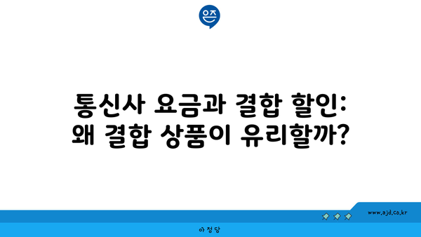 통신사 요금과 결합 할인: 왜 결합 상품이 유리할까?