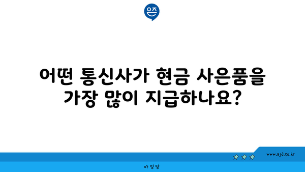 어떤 통신사가 현금 사은품을 가장 많이 지급하나요?