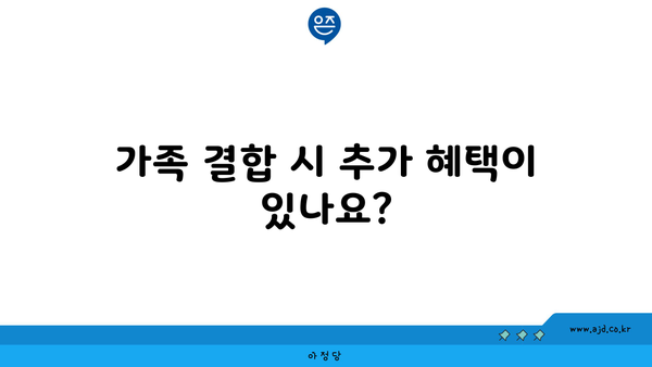 가족 결합 시 추가 혜택이 있나요?