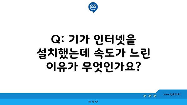 Q: 기가 인터넷을 설치했는데 속도가 느린 이유가 무엇인가요?