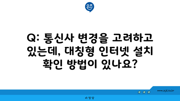 Q: 통신사 변경을 고려하고 있는데, 대칭형 인터넷 설치 확인 방법이 있나요?