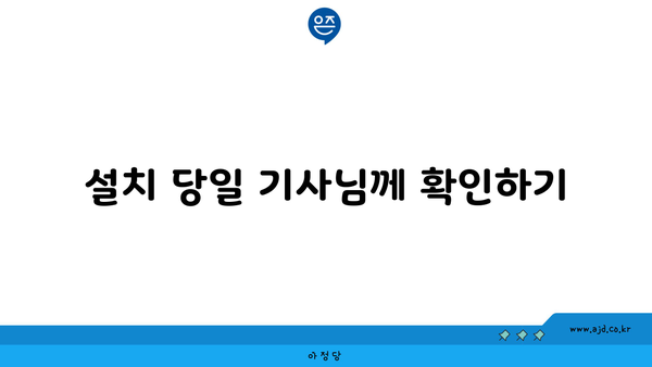 설치 당일 기사님께 확인하기