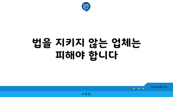 법을 지키지 않는 업체는 피해야 합니다