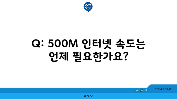 Q: 500M 인터넷 속도는 언제 필요한가요?