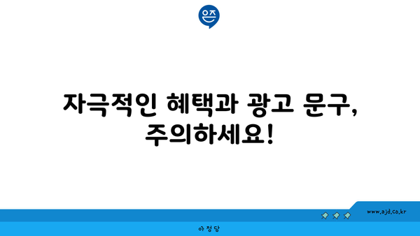 자극적인 혜택과 광고 문구, 주의하세요!