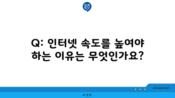 Q: 인터넷 속도를 높여야 하는 이유는 무엇인가요?