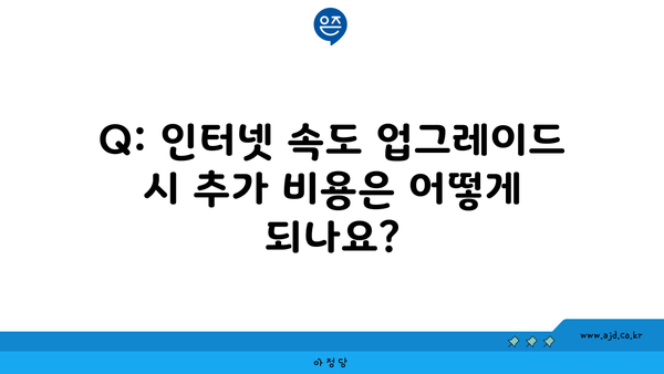 Q: 인터넷 속도 업그레이드 시 추가 비용은 어떻게 되나요?