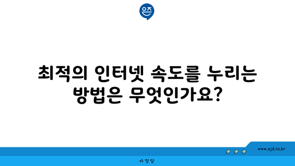 최적의 인터넷 속도를 누리는 방법은 무엇인가요?