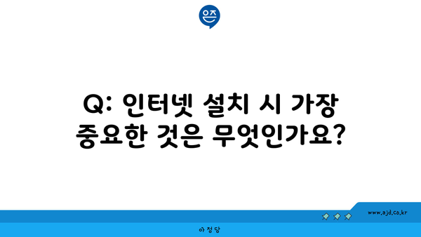 Q: 인터넷 설치 시 가장 중요한 것은 무엇인가요?