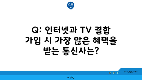 Q: 인터넷과 TV 결합 가입 시 가장 많은 혜택을 받는 통신사는?