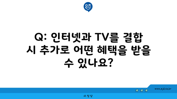 Q: 인터넷과 TV를 결합 시 추가로 어떤 혜택을 받을 수 있나요?