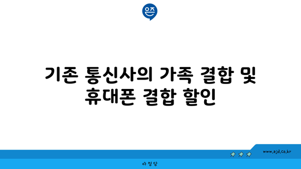 기존 통신사의 가족 결합 및 휴대폰 결합 할인