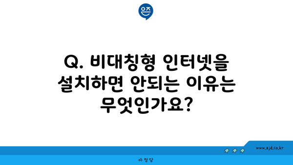 Q. 비대칭형 인터넷을 설치하면 안되는 이유는 무엇인가요?