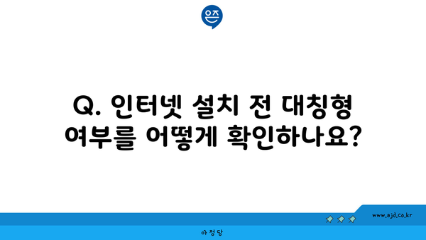 Q. 인터넷 설치 전 대칭형 여부를 어떻게 확인하나요?