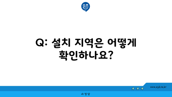 Q: 설치 지역은 어떻게 확인하나요?