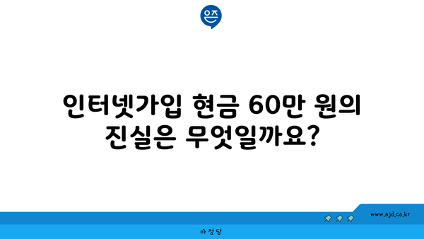 인터넷가입 현금 60만 원의 진실은 무엇일까요?