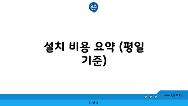 설치 비용 요약 (평일 기준)